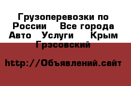 Грузоперевозки по России  - Все города Авто » Услуги   . Крым,Грэсовский